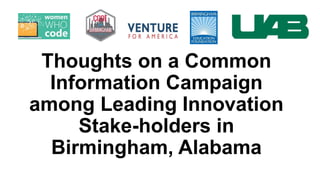 Thoughts on a Common
Information Campaign
among Leading Innovation
Stake-holders in
Birmingham, Alabama
 