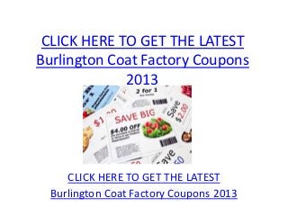 CLICK HERE TO GET THE LATEST
Burlington Coat Factory Coupons
             2013




     CLICK HERE TO GET THE LATEST
  Burlington Coat Factory Coupons 2013
 