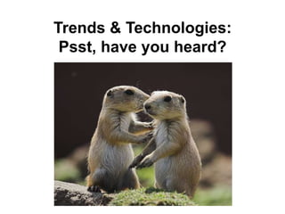 Trends & Technologies: <br />Psst, have you heard? <br />