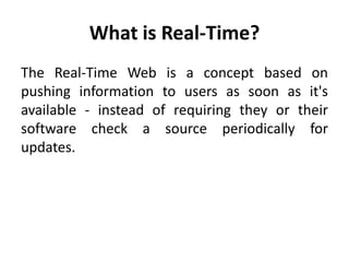 What is Real-Time?<br />The Real-Time Web is a concept based on pushing information to users as soon as it&apos;s availabl...