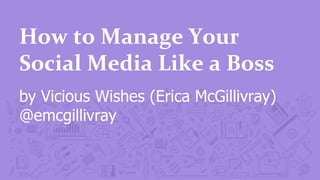 How	
  to	
  Manage	
  Your	
  
Social	
  Media	
  Like	
  a	
  Boss	
  
by Vicious Wishes (Erica McGillivray)
@emcgillivray
 