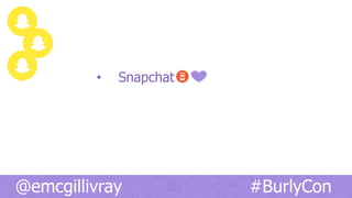 •  Snapchat
@emcgillivray #BurlyCon
 