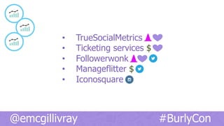 •  TrueSocialMetrics
•  Ticketing services $
•  Followerwonk
•  Manageflitter $
•  Iconosquare
@emcgillivray #BurlyCon
 