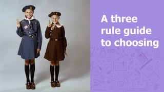 A three
rule guide
to choosing
 