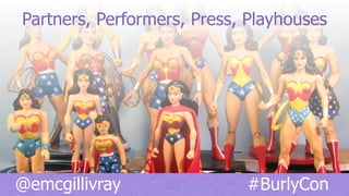 @emcgillivray #BurlyCon
Partners, Performers, Press, Playhouses
 