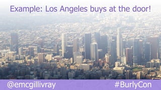@emcgillivray #BurlyCon
Example: Los Angeles buys at the door!
 