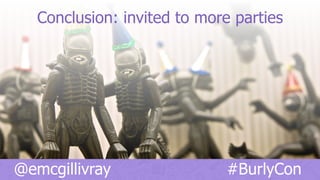 @emcgillivray #BurlyCon
Conclusion: invited to more parties
 