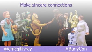 @emcgillivray #BurlyCon
Make sincere connections
 