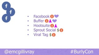 •  Facebook
•  Buffer
•  Hootsuite
•  Sprout Social $
•  Viral Tag $
@emcgillivray #BurlyCon
 