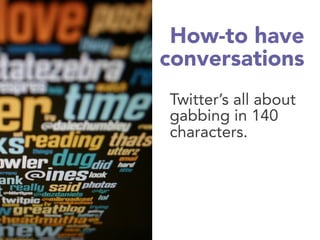 How-to have
conversations
Twitter’s all about
gabbing in 140
characters.
 