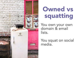 Owned vs
squatting
You own your own
domain & email
lists.

You squat on social
media.
 