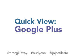 Quick View:
Google Plus
@emcgillivray #burlycon @jojostiletto
 