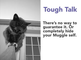 Tough Talk
There’s no way to
guarantee it. Or
completely hide
your Muggle self.
 