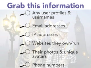 Grab this information
Any user profiles &
usernames

Email addresses

IP addresses

Websites they own/run

Their photos & unique
avatars 

Phone numbers 
 