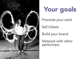 Your goals
Promote your work

Sell tickets

Build your brand

Network with other
performers
 