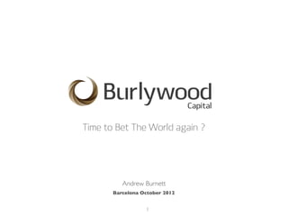Time to Bet The World again ?




          Andrew Burnett
       Barcelona October 2012


                  1
 