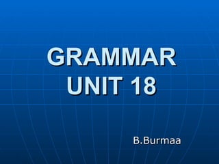 GRAMMAR UNIT 18 B.Burmaa  