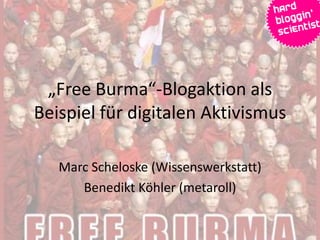 „Free Burma“-Blogaktion als
Beispiel für digitalen Aktivismus
Marc Scheloske (Wissenswerkstatt)
Benedikt Köhler (metaroll)
 