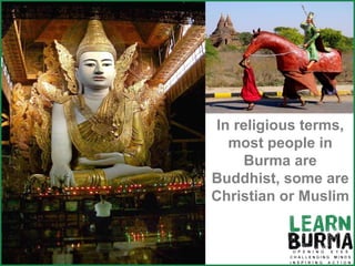 In religious terms, most people in Burma are Buddhist, some are Christian or Muslim 