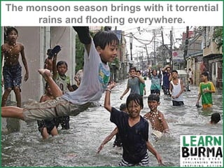 Weather – kids & monsoons The monsoon season brings with it torrential rains and flooding everywhere. 