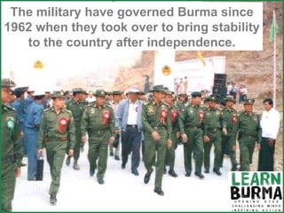 The military have governed Burma since 1962 when they took over to bring stability to the country after independence. 