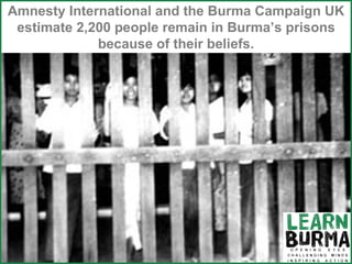 Amnesty International and the Burma Campaign UK estimate 2,200 people remain in Burma’s prisons because of their beliefs. 