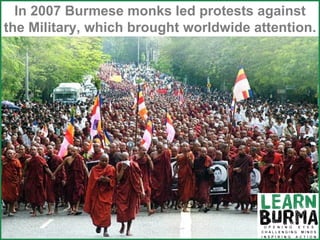Monks  In 2007 Burmese monks led protests against the Military, which brought worldwide attention. 
