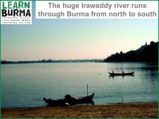River - Irawaddy The huge Irawaddy river runs through Burma from north to south 