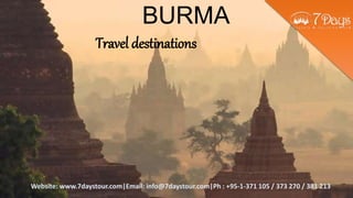 Website: www.7daystour.com|Email: info@7daystour.com|Ph : +95-1-371 105 / 373 270 / 381 213
Travel destinations
BURMA
 