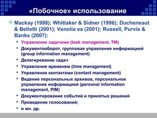 «Побочное» использование
 Mackay (1988); Whittaker & Sidner (1996); Ducheneaut
& Bellotti (2001); Venolia ea (2001); Russ...