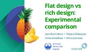 IvanBurmistrov ▪ TatianaZlokazova
AnnaIzmalkova ▪ AnnaLeonova
Flat design vs
rich design:
Experimental
comparison
Lomonosov
Moscow State
University
 