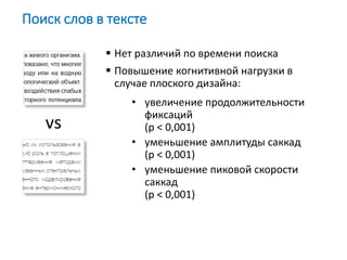  Нет различий по времени поиска
 Повышение когнитивной нагрузки в
случае плоского дизайна:
• увеличение продолжительности
фиксаций
(p < 0,001)
• уменьшение амплитуды саккад
(p < 0,001)
• уменьшение пиковой скорости
саккад
(p < 0,001)
Поиск слов в тексте
vs
 