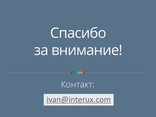 Спасибо
за внимание!
Контакт:
ivan@interux.com
 
