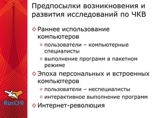 Предпосылки возникновения и развития   исследований по ЧКВ <ul><li>Раннее использование компьютеров </li></ul><ul><ul><li>...