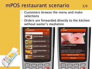 mPOS restaurant scenario 3/6
• Customers browse the menu and make
selections
• Orders are forwarded directly to the kitche...