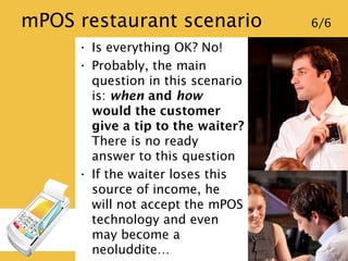 mPOS restaurant scenario 6/6
• Is everything OK? No!
• Probably, the main
question in this scenario
is: when and how would...
