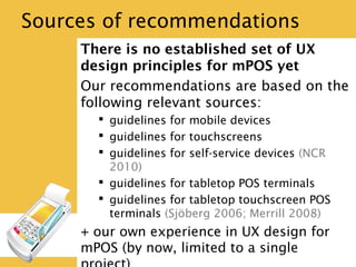 Sources of recommendations
There is no established set of UX design
principles for mPOS yet
Our recommendations are based ...