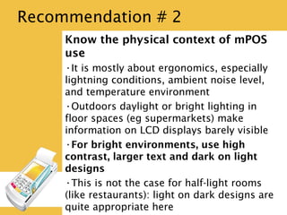 Recommendation # 2
Know the physical context of mPOS use
• It is mostly about ergonomics, especially
lightning conditions,...