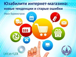 Юзабилити интернет-магазина:
новые тенденции и старые ошибки
Иван Бурмистров
 