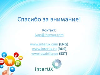 Спасибо за внимание!
Контакт:
ivan@interux.com
www.interux.com (ENG)
www.interux.ru (RUS)
www.usability.ee (EST)
 