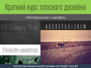 Краткий курс плоского дизайна
«Психология труда, инженерная психология и эргономика», Санкт-Петербург 3-5 июля 2014
«Интересные» шрифты
 