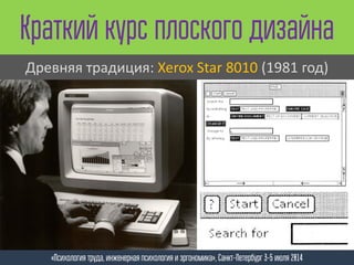 Краткий курс плоского дизайна
«Психология труда, инженерная психология и эргономика», Санкт-Петербург 3-5 июля 2014
Древняя традиция: Xerox Star 8010 (1981 год)
 
