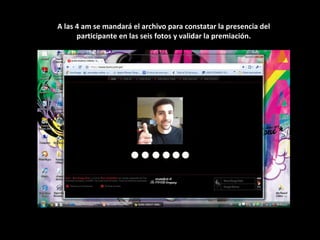 A las 4 am se mandará el archivo para constatar la presencia del participante en las seis fotos y validar la premiación. 
