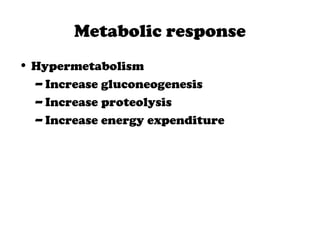Metabolic response
• Hypermetabolism
– Increase gluconeogenesis
– Increase proteolysis
– Increase energy expenditure
 