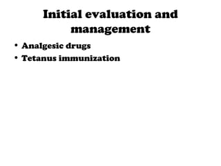 Initial evaluation and
management
• Analgesic drugs
• Tetanus immunization
 