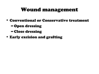 Wound management
• Conventional or Conservative treatment
– Open dressing
– Close dressing
• Early excision and grafting
 