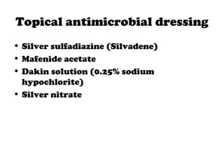 Topical antimicrobial dressing
• Silver sulfadiazine (Silvadene)
• Mafenide acetate
• Dakin solution (0.25% sodium
hypochlorite)
• Silver nitrate
 