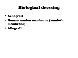 Biological dressing
• Xenograft
• Human amnion membrane (amniotic
membrane)
• Allograft
 