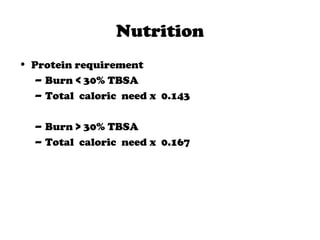 Nutrition
• Protein requirement
– Burn < 30% TBSA
– Total caloric need x 0.143
– Burn > 30% TBSA
– Total caloric need x 0.167
 