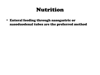 Nutrition
• Enteral feeding through nasogastric or
nasoduodenal tubes are the preferred method
 